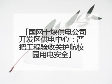 国网十堰供电公司开发区供电中心：严把工程验收关护航校园用电安全